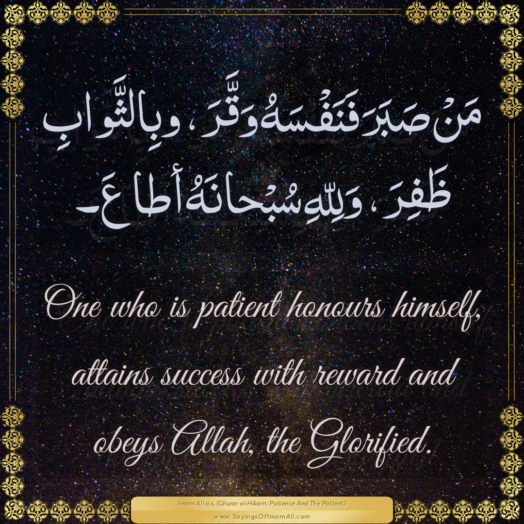 One who is patient honours himself, attains success with reward and obeys...